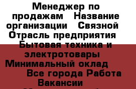 Менеджер по продажам › Название организации ­ Связной › Отрасль предприятия ­ Бытовая техника и электротовары › Минимальный оклад ­ 30 500 - Все города Работа » Вакансии   . Московская обл.,Долгопрудный г.